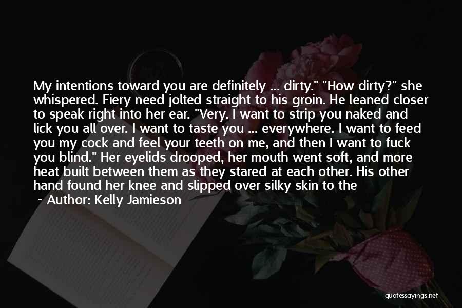 Kelly Jamieson Quotes: My Intentions Toward You Are Definitely ... Dirty. How Dirty? She Whispered. Fiery Need Jolted Straight To His Groin. He