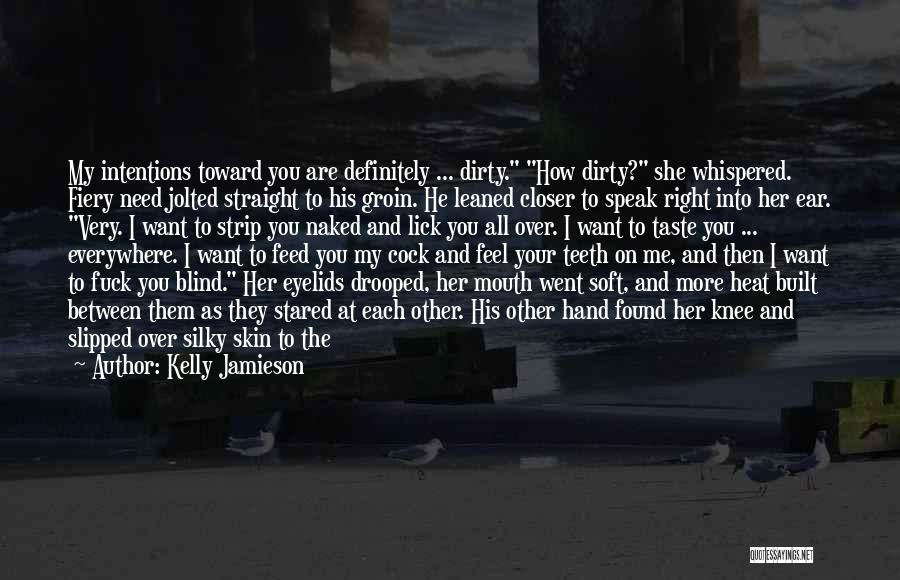 Kelly Jamieson Quotes: My Intentions Toward You Are Definitely ... Dirty. How Dirty? She Whispered. Fiery Need Jolted Straight To His Groin. He