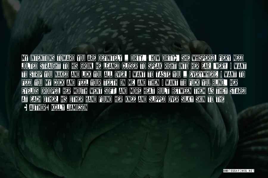Kelly Jamieson Quotes: My Intentions Toward You Are Definitely ... Dirty. How Dirty? She Whispered. Fiery Need Jolted Straight To His Groin. He