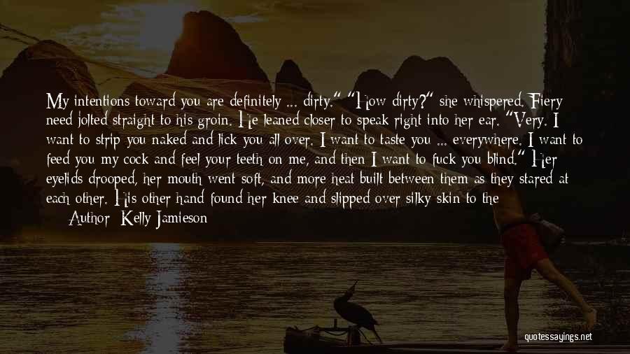 Kelly Jamieson Quotes: My Intentions Toward You Are Definitely ... Dirty. How Dirty? She Whispered. Fiery Need Jolted Straight To His Groin. He