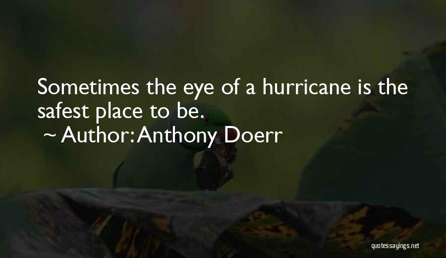 Anthony Doerr Quotes: Sometimes The Eye Of A Hurricane Is The Safest Place To Be.