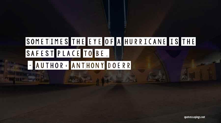 Anthony Doerr Quotes: Sometimes The Eye Of A Hurricane Is The Safest Place To Be.