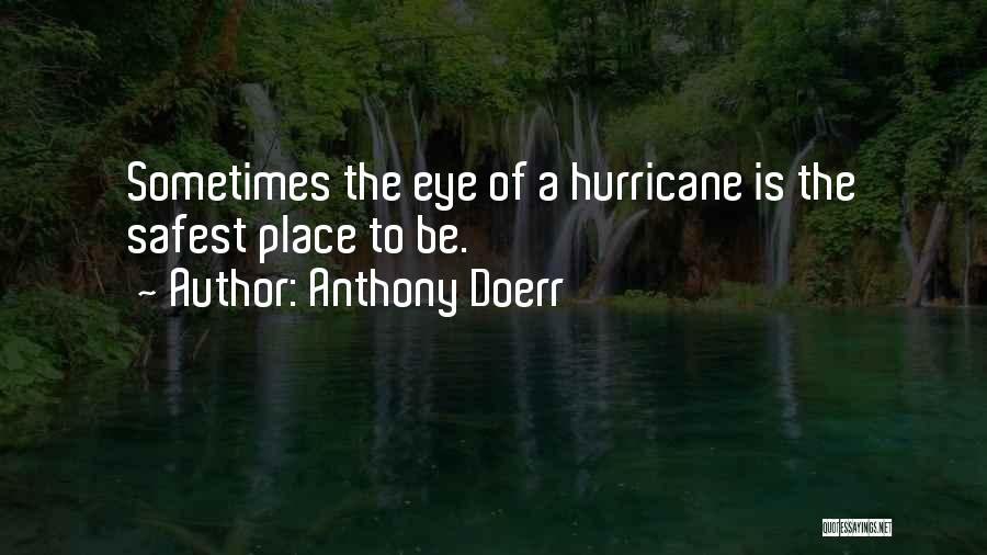 Anthony Doerr Quotes: Sometimes The Eye Of A Hurricane Is The Safest Place To Be.