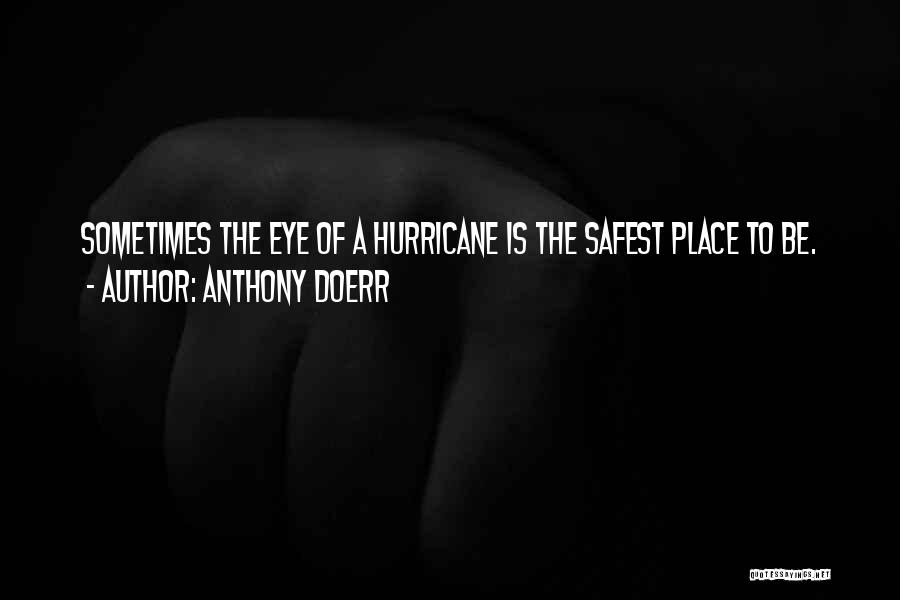 Anthony Doerr Quotes: Sometimes The Eye Of A Hurricane Is The Safest Place To Be.