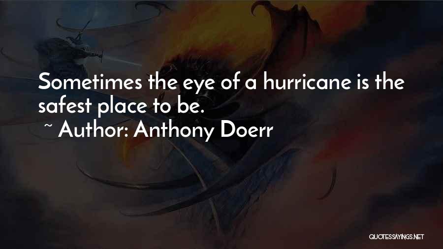 Anthony Doerr Quotes: Sometimes The Eye Of A Hurricane Is The Safest Place To Be.