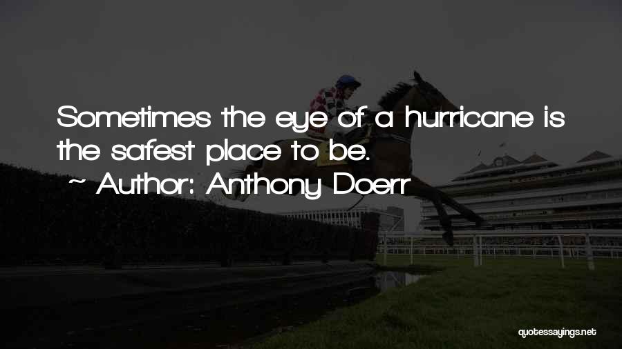 Anthony Doerr Quotes: Sometimes The Eye Of A Hurricane Is The Safest Place To Be.