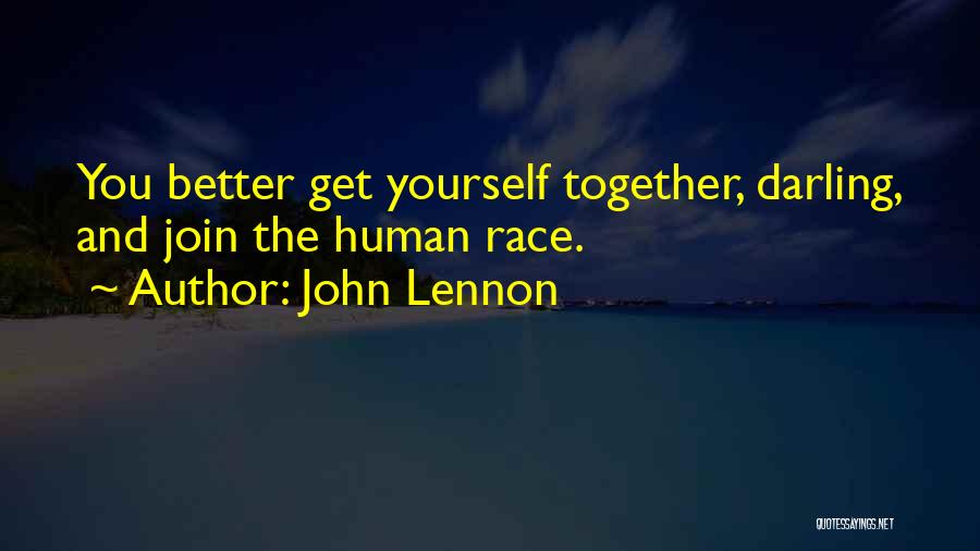 John Lennon Quotes: You Better Get Yourself Together, Darling, And Join The Human Race.