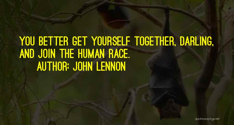 John Lennon Quotes: You Better Get Yourself Together, Darling, And Join The Human Race.