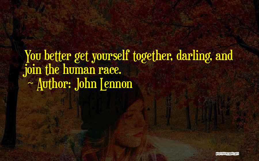 John Lennon Quotes: You Better Get Yourself Together, Darling, And Join The Human Race.