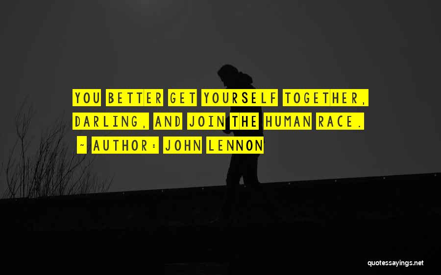 John Lennon Quotes: You Better Get Yourself Together, Darling, And Join The Human Race.