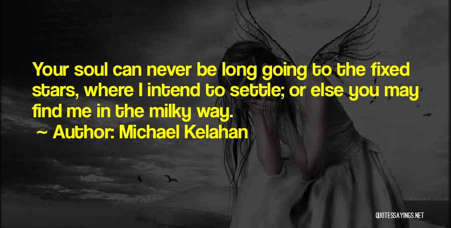 Michael Kelahan Quotes: Your Soul Can Never Be Long Going To The Fixed Stars, Where I Intend To Settle; Or Else You May