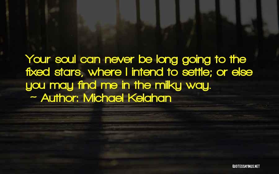 Michael Kelahan Quotes: Your Soul Can Never Be Long Going To The Fixed Stars, Where I Intend To Settle; Or Else You May