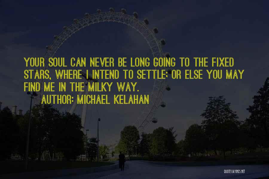 Michael Kelahan Quotes: Your Soul Can Never Be Long Going To The Fixed Stars, Where I Intend To Settle; Or Else You May