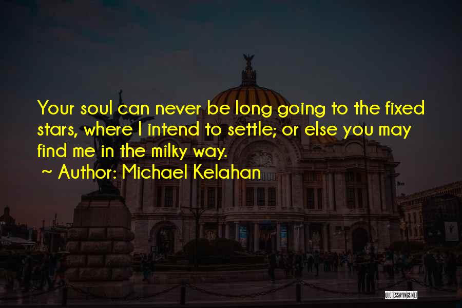 Michael Kelahan Quotes: Your Soul Can Never Be Long Going To The Fixed Stars, Where I Intend To Settle; Or Else You May