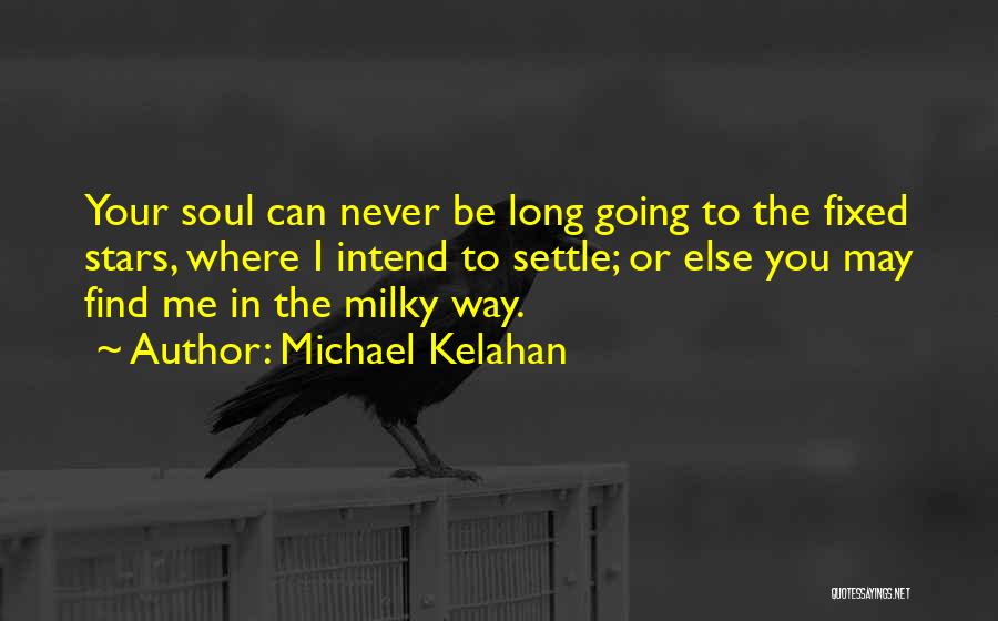 Michael Kelahan Quotes: Your Soul Can Never Be Long Going To The Fixed Stars, Where I Intend To Settle; Or Else You May