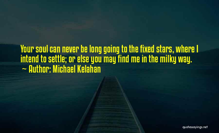 Michael Kelahan Quotes: Your Soul Can Never Be Long Going To The Fixed Stars, Where I Intend To Settle; Or Else You May