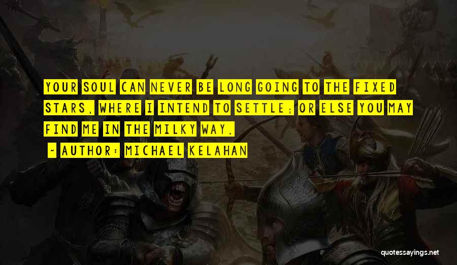 Michael Kelahan Quotes: Your Soul Can Never Be Long Going To The Fixed Stars, Where I Intend To Settle; Or Else You May