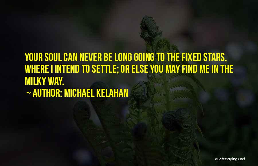 Michael Kelahan Quotes: Your Soul Can Never Be Long Going To The Fixed Stars, Where I Intend To Settle; Or Else You May