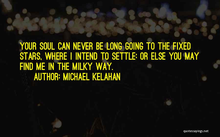 Michael Kelahan Quotes: Your Soul Can Never Be Long Going To The Fixed Stars, Where I Intend To Settle; Or Else You May