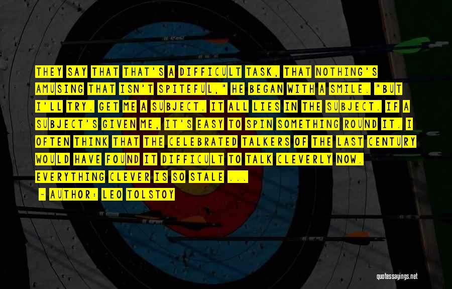 Leo Tolstoy Quotes: They Say That That's A Difficult Task, That Nothing's Amusing That Isn't Spiteful, He Began With A Smile. But I'll