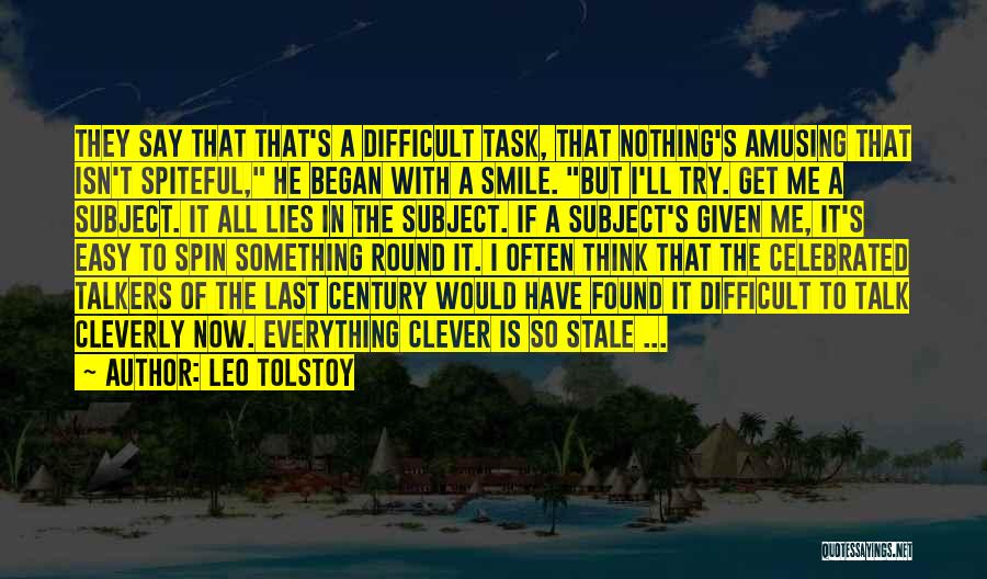 Leo Tolstoy Quotes: They Say That That's A Difficult Task, That Nothing's Amusing That Isn't Spiteful, He Began With A Smile. But I'll