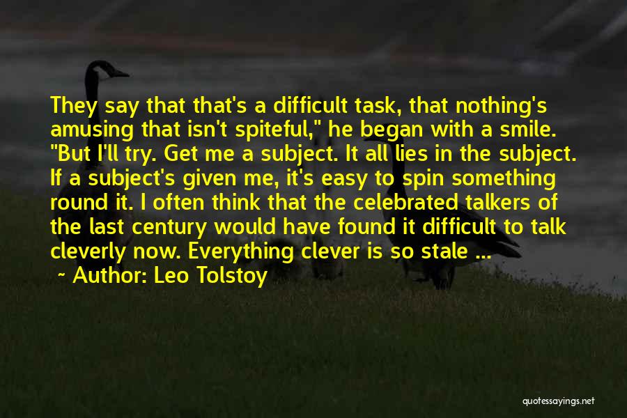 Leo Tolstoy Quotes: They Say That That's A Difficult Task, That Nothing's Amusing That Isn't Spiteful, He Began With A Smile. But I'll