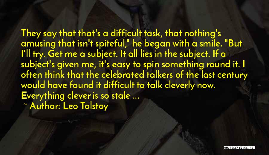 Leo Tolstoy Quotes: They Say That That's A Difficult Task, That Nothing's Amusing That Isn't Spiteful, He Began With A Smile. But I'll