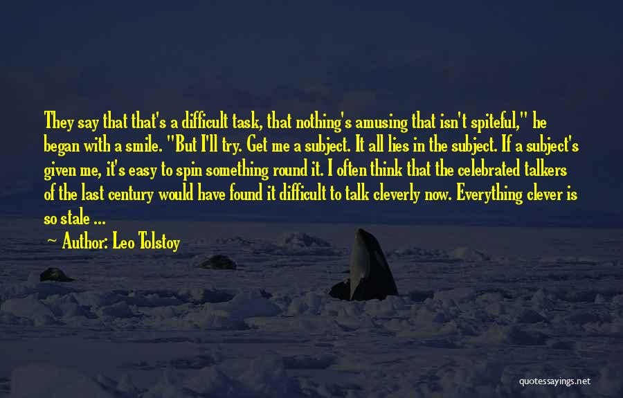 Leo Tolstoy Quotes: They Say That That's A Difficult Task, That Nothing's Amusing That Isn't Spiteful, He Began With A Smile. But I'll