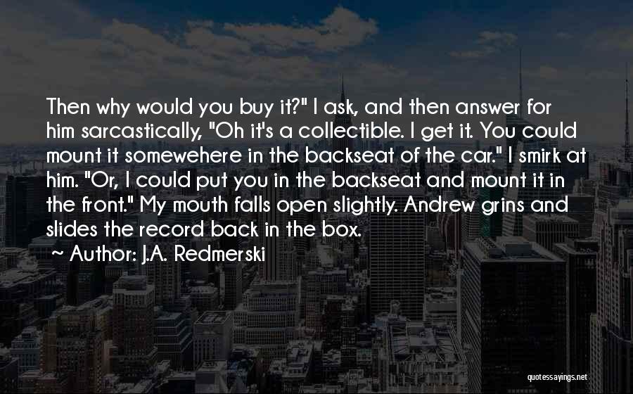 J.A. Redmerski Quotes: Then Why Would You Buy It? I Ask, And Then Answer For Him Sarcastically, Oh It's A Collectible. I Get