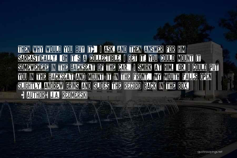 J.A. Redmerski Quotes: Then Why Would You Buy It? I Ask, And Then Answer For Him Sarcastically, Oh It's A Collectible. I Get