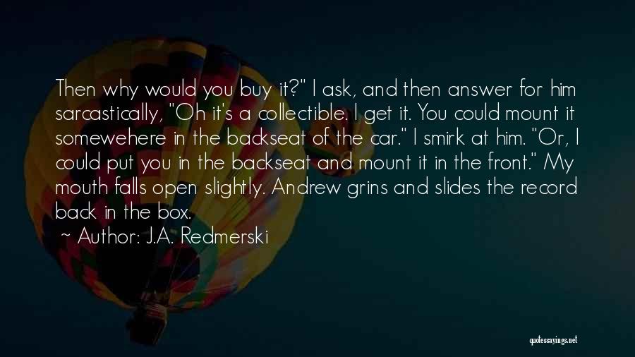 J.A. Redmerski Quotes: Then Why Would You Buy It? I Ask, And Then Answer For Him Sarcastically, Oh It's A Collectible. I Get