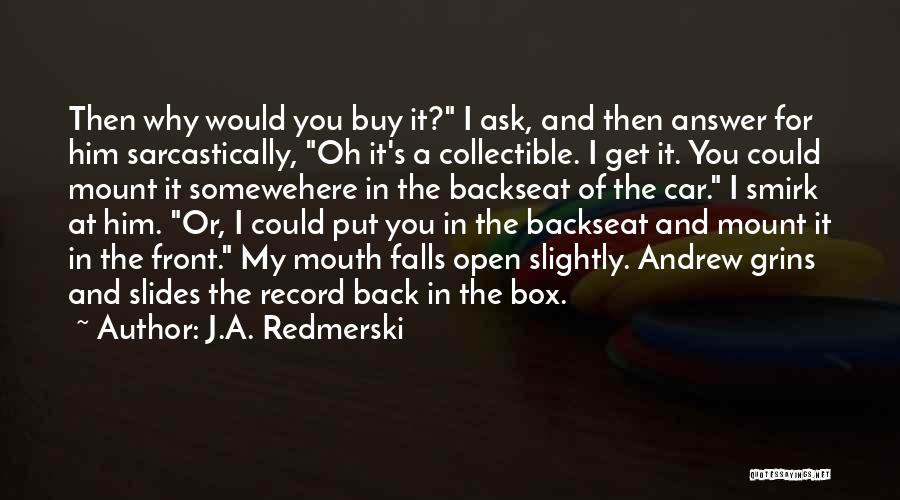 J.A. Redmerski Quotes: Then Why Would You Buy It? I Ask, And Then Answer For Him Sarcastically, Oh It's A Collectible. I Get