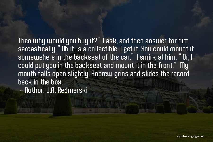 J.A. Redmerski Quotes: Then Why Would You Buy It? I Ask, And Then Answer For Him Sarcastically, Oh It's A Collectible. I Get