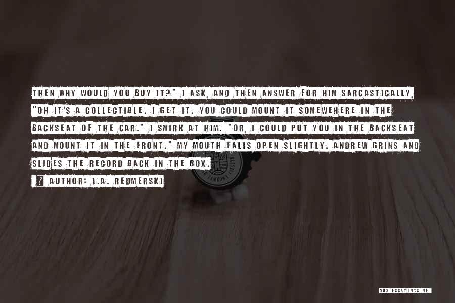 J.A. Redmerski Quotes: Then Why Would You Buy It? I Ask, And Then Answer For Him Sarcastically, Oh It's A Collectible. I Get