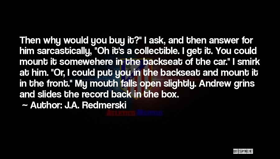 J.A. Redmerski Quotes: Then Why Would You Buy It? I Ask, And Then Answer For Him Sarcastically, Oh It's A Collectible. I Get