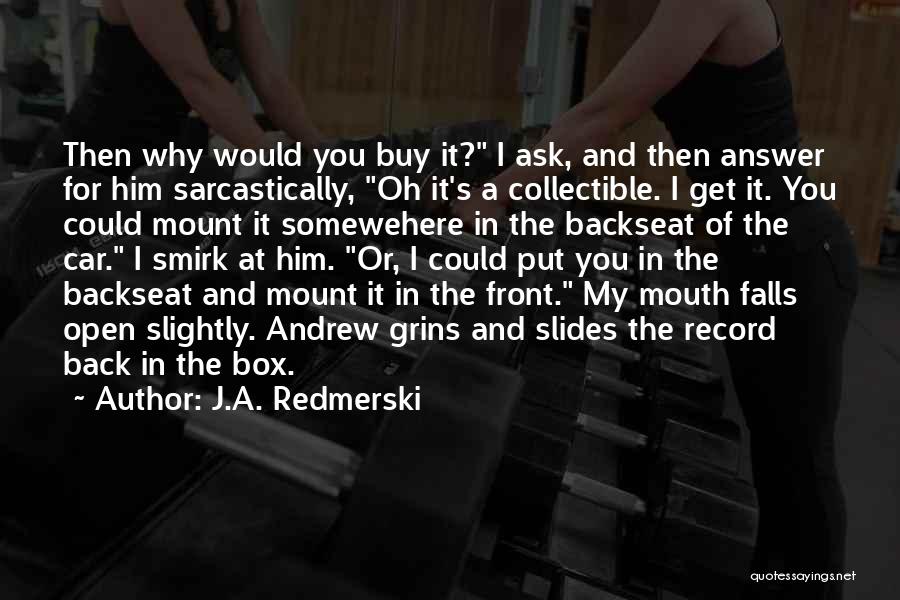 J.A. Redmerski Quotes: Then Why Would You Buy It? I Ask, And Then Answer For Him Sarcastically, Oh It's A Collectible. I Get