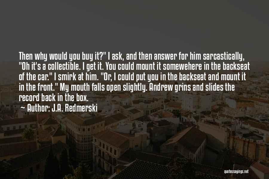 J.A. Redmerski Quotes: Then Why Would You Buy It? I Ask, And Then Answer For Him Sarcastically, Oh It's A Collectible. I Get