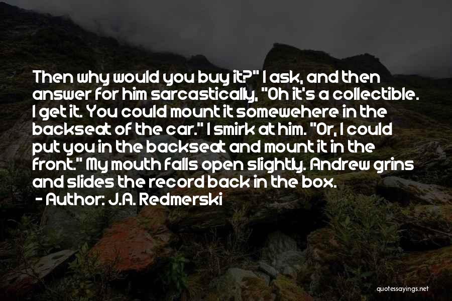 J.A. Redmerski Quotes: Then Why Would You Buy It? I Ask, And Then Answer For Him Sarcastically, Oh It's A Collectible. I Get