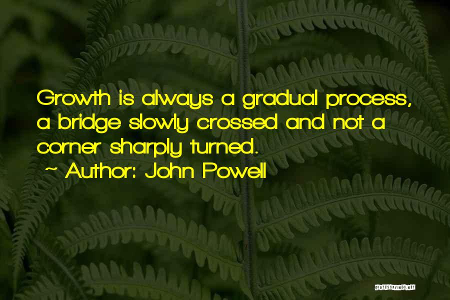 John Powell Quotes: Growth Is Always A Gradual Process, A Bridge Slowly Crossed And Not A Corner Sharply Turned.