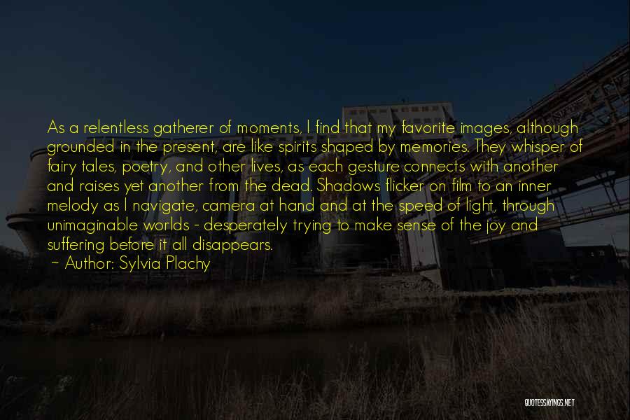 Sylvia Plachy Quotes: As A Relentless Gatherer Of Moments, I Find That My Favorite Images, Although Grounded In The Present, Are Like Spirits