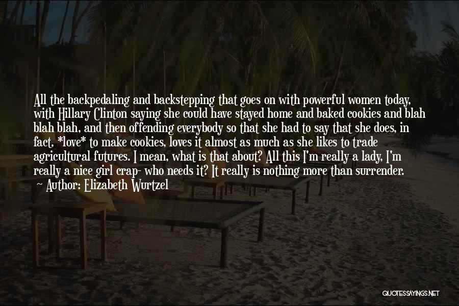 Elizabeth Wurtzel Quotes: All The Backpedaling And Backstepping That Goes On With Powerful Women Today, With Hillary Clinton Saying She Could Have Stayed