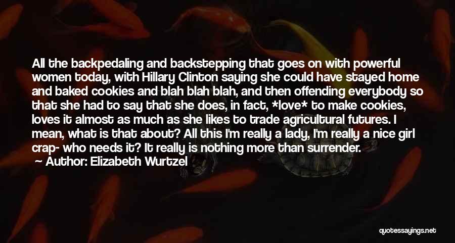 Elizabeth Wurtzel Quotes: All The Backpedaling And Backstepping That Goes On With Powerful Women Today, With Hillary Clinton Saying She Could Have Stayed