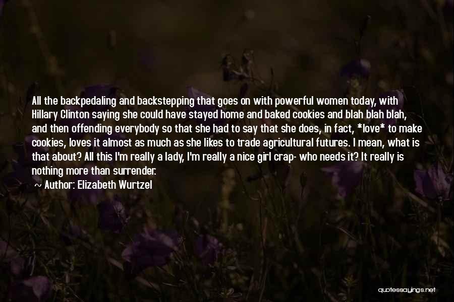 Elizabeth Wurtzel Quotes: All The Backpedaling And Backstepping That Goes On With Powerful Women Today, With Hillary Clinton Saying She Could Have Stayed