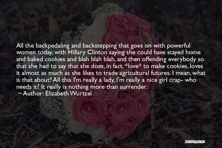 Elizabeth Wurtzel Quotes: All The Backpedaling And Backstepping That Goes On With Powerful Women Today, With Hillary Clinton Saying She Could Have Stayed