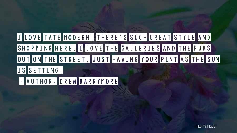 Drew Barrymore Quotes: I Love Tate Modern; There's Such Great Style And Shopping Here. I Love The Galleries And The Pubs Out On