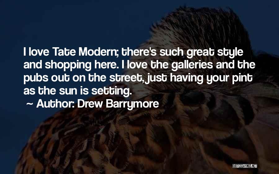 Drew Barrymore Quotes: I Love Tate Modern; There's Such Great Style And Shopping Here. I Love The Galleries And The Pubs Out On