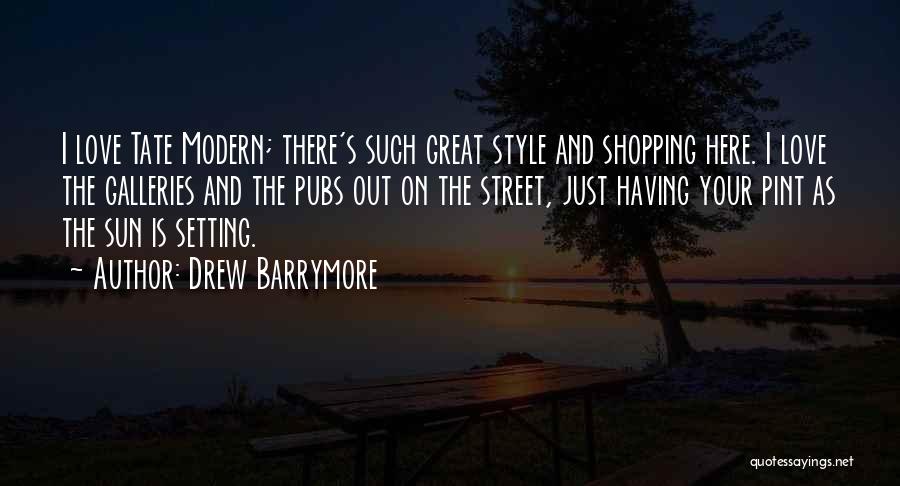 Drew Barrymore Quotes: I Love Tate Modern; There's Such Great Style And Shopping Here. I Love The Galleries And The Pubs Out On