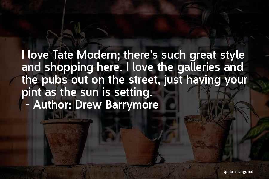 Drew Barrymore Quotes: I Love Tate Modern; There's Such Great Style And Shopping Here. I Love The Galleries And The Pubs Out On