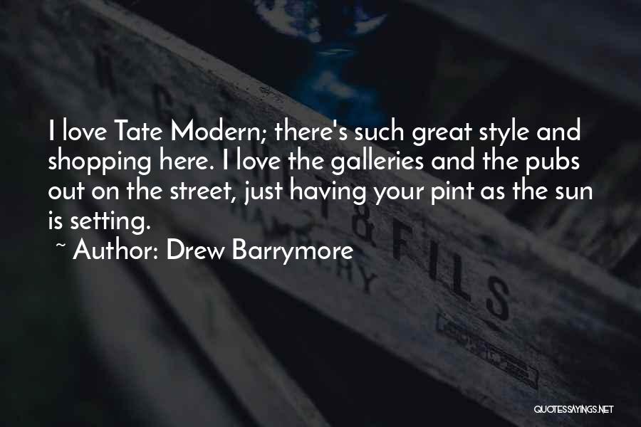 Drew Barrymore Quotes: I Love Tate Modern; There's Such Great Style And Shopping Here. I Love The Galleries And The Pubs Out On