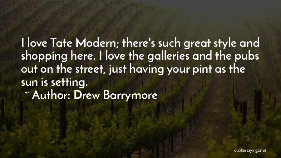 Drew Barrymore Quotes: I Love Tate Modern; There's Such Great Style And Shopping Here. I Love The Galleries And The Pubs Out On